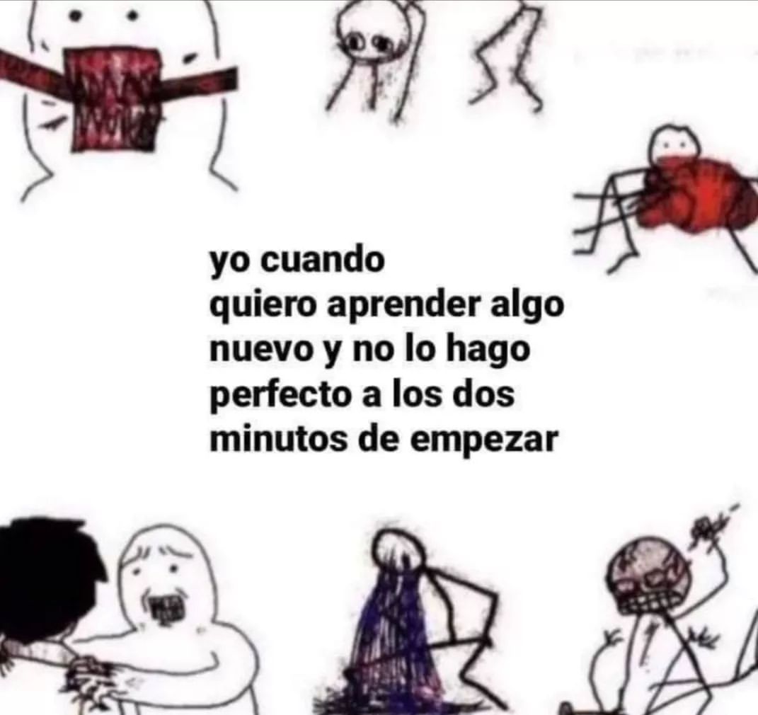 Yo Cuando Quiero Aprender Algo Nuevo Y No Lo Hago Perfecto A Los Dos Minutos De Empezar Memes 1204