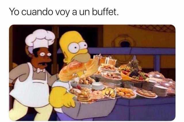 Yo cuando voy a un buffet.
