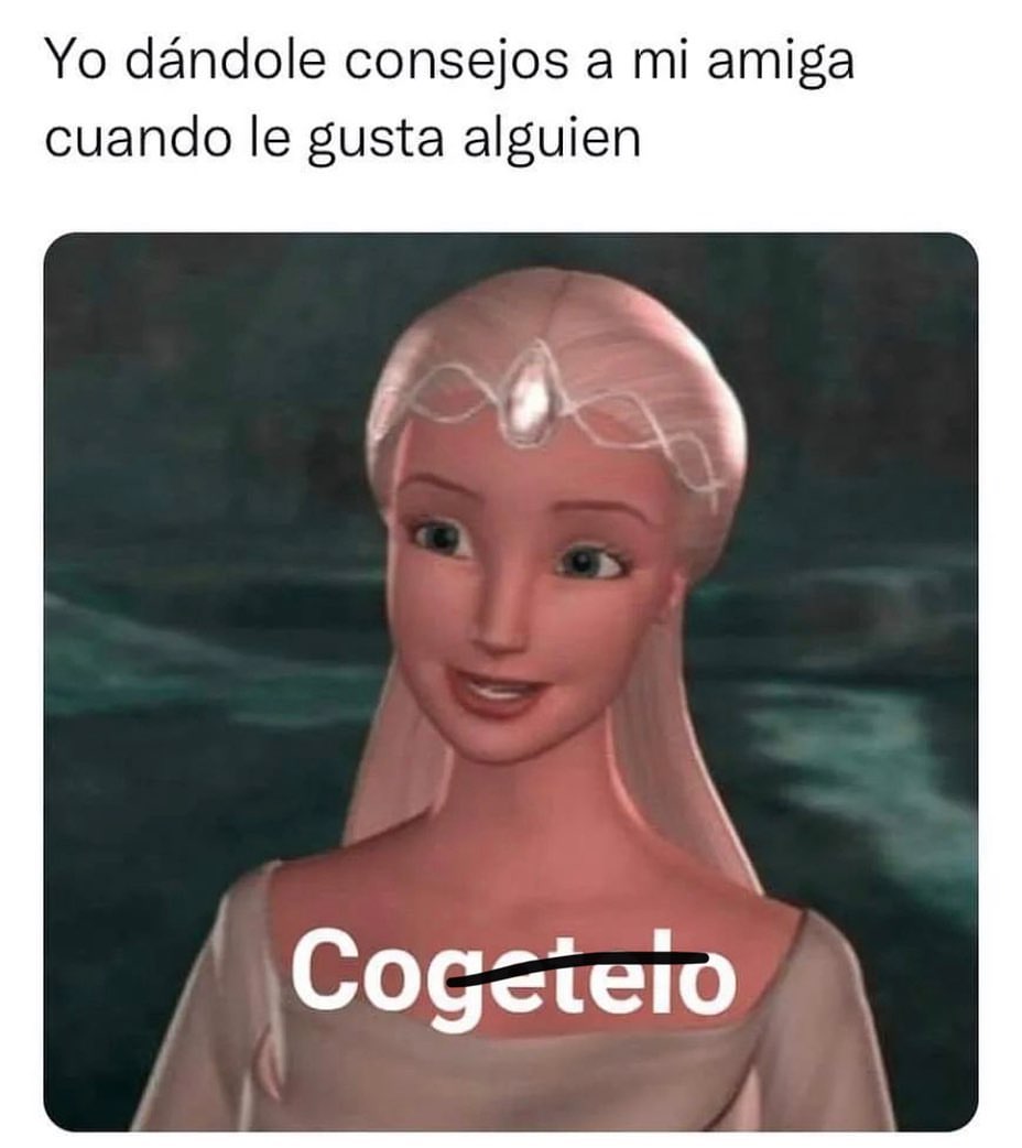 Yo dándole consejos a mi amiga cuando le gusta alguien: Cogértelo.