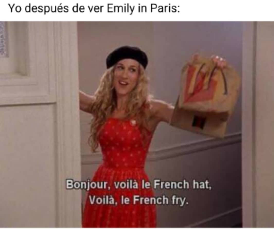 Yo después de ver Emily in Paris:  Bonjour, voilà le French hat, Voilà, le French fry.