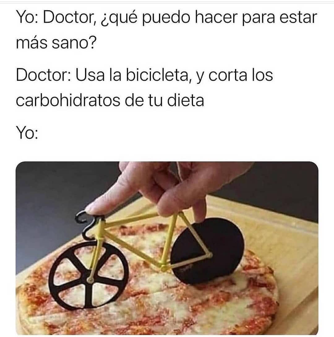 Yo: Doctor, ¿qué puedo hacer para estar más sano?  Doctor: Usa la bicicleta, y corta los carbohidratos de tu dieta.  Yo: