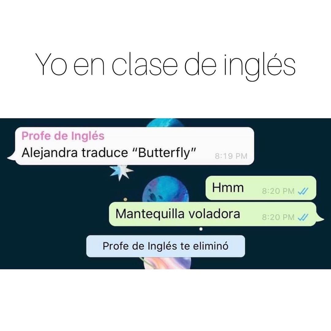 Yo en clase de inglés.  Profe de Inglés: Alejandra traduce "Butterfly".  Hmm. Mantequilla voladora.  Profe de Inglés te eliminó.