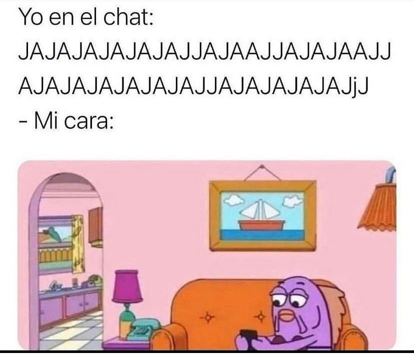 Yo en el chat: jajajajajajajjajaajjajajaajjajajajajajajajjajajajajjj.  Mi cara: