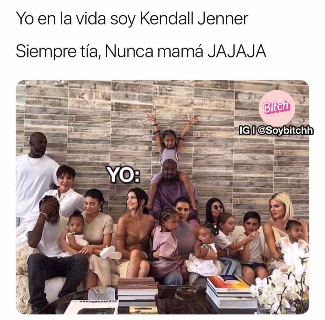 Yo en la vida soy Kendall Jenner.  Siempre tía, nunca mamá jajaja.  Yo: