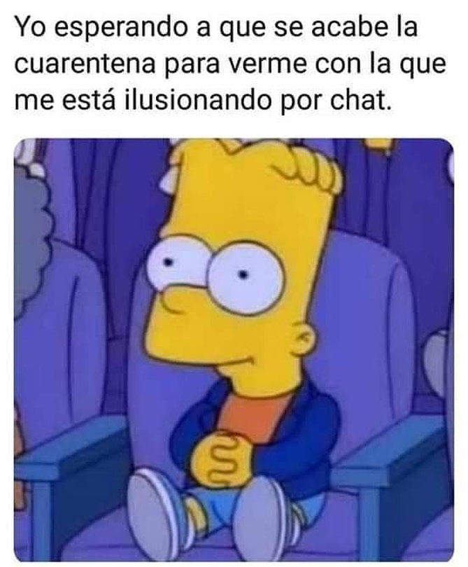 Yo esperando a que se acabe la cuarentena para verme con la que me está ilusionando por chat.