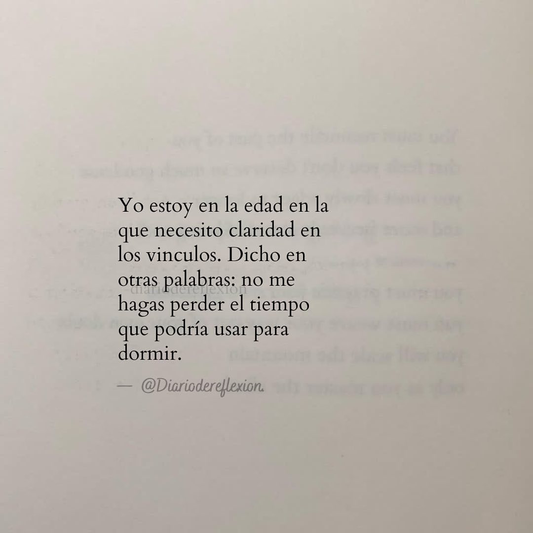 Yo estoy en la edad en la que necesito claridad en los vínculos. Dicho en otras palabras: no me hagas perder el tiempo que podría usar para dormir.