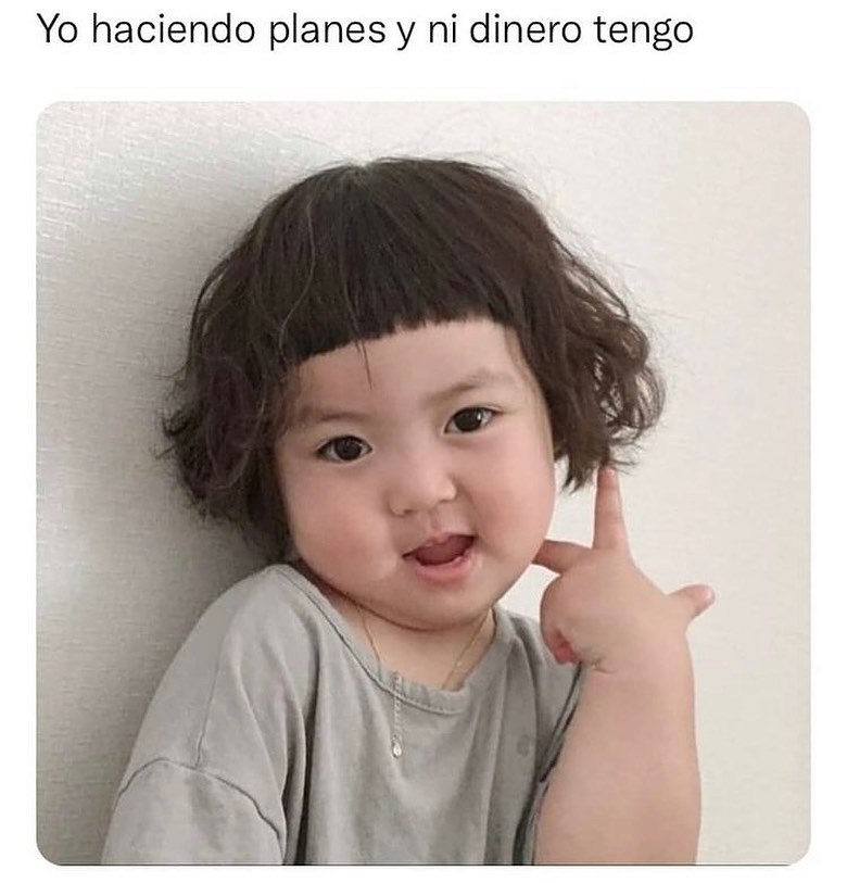 Yo haciendo planes y ni dinero tengo.