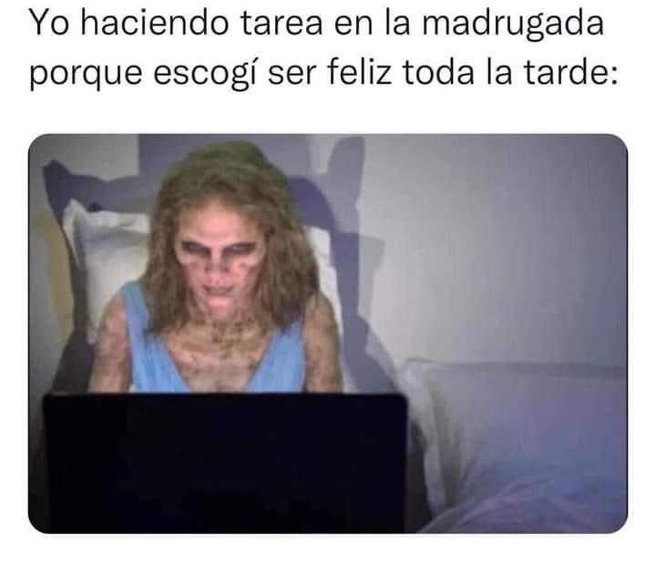 Yo haciendo tarea en la madrugada porque escogí ser feliz toda la tarde: