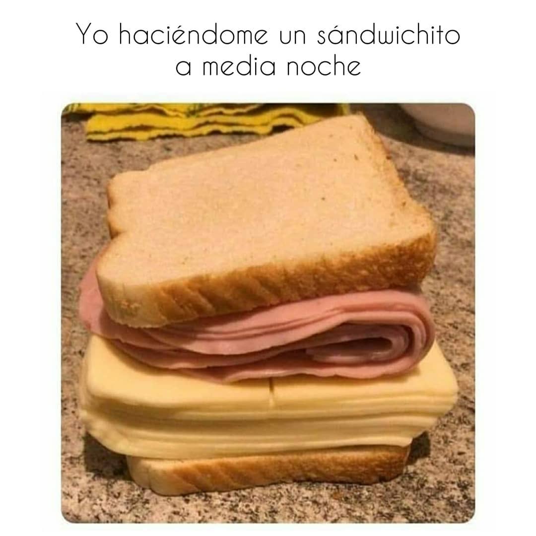 Yo haciéndome un sándwichito a media noche.