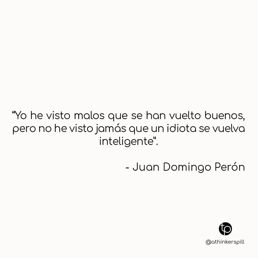 Yo he visto malos que se han vuelto buenos, pero no he visto jamás que un  idiota se vuelva inteligente