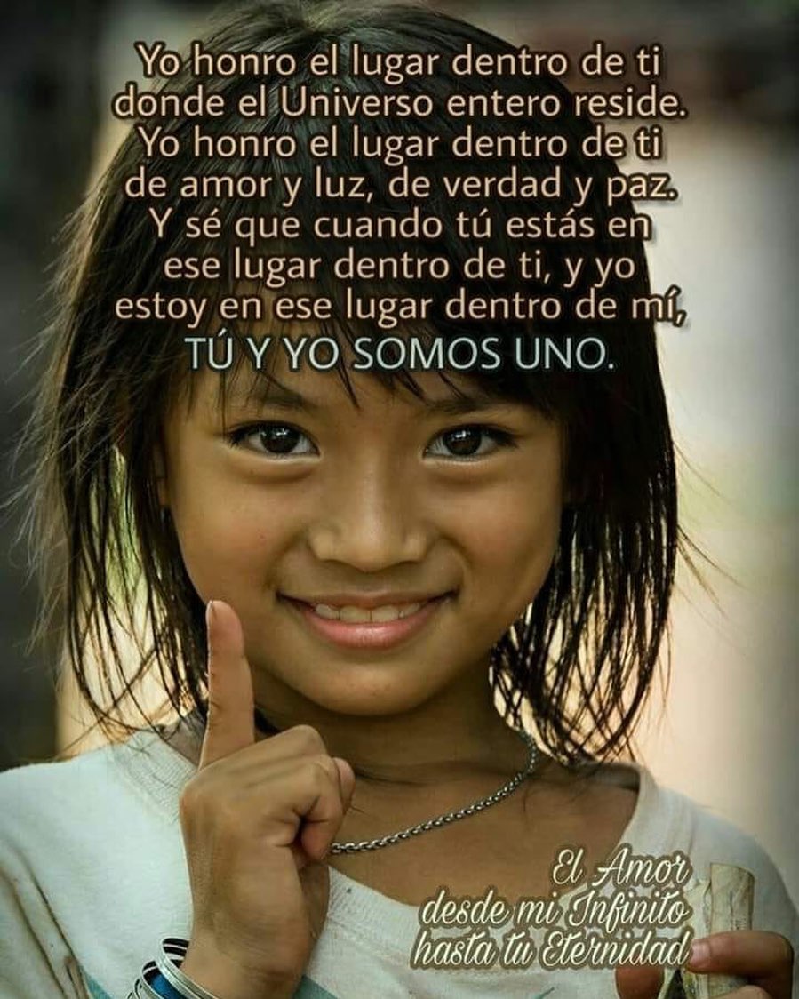 Yo honro el lugar dentro de ti donde el Universo entero reside. Yo honro el lugar dentro de ti de amor y luz de verdad y paz. Y sé que cuando tú estás en ese lugar dentro de ti, y yo estoy en ese lugar dentro de mí. Tú y yo somos uno.