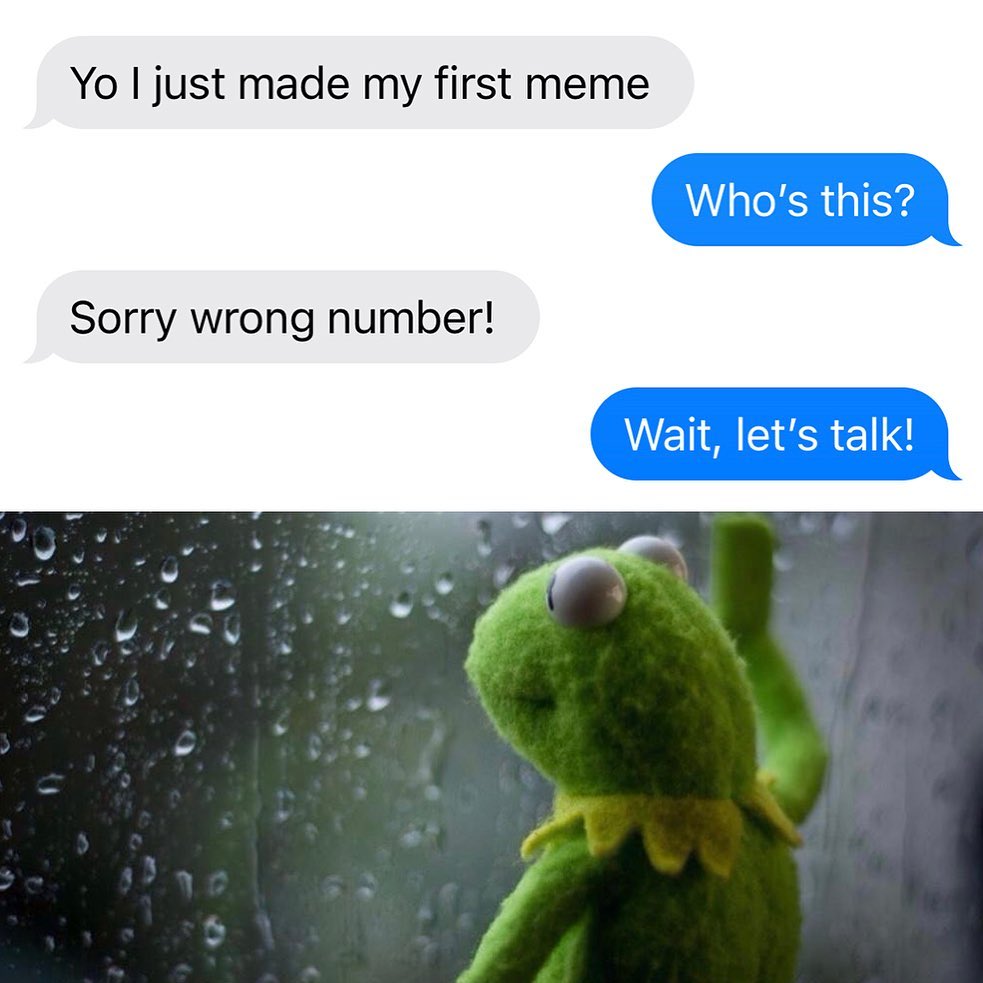 Yo I just made my first meme.  Who's this?  Sorry wrong number!  Wait, let's talk!