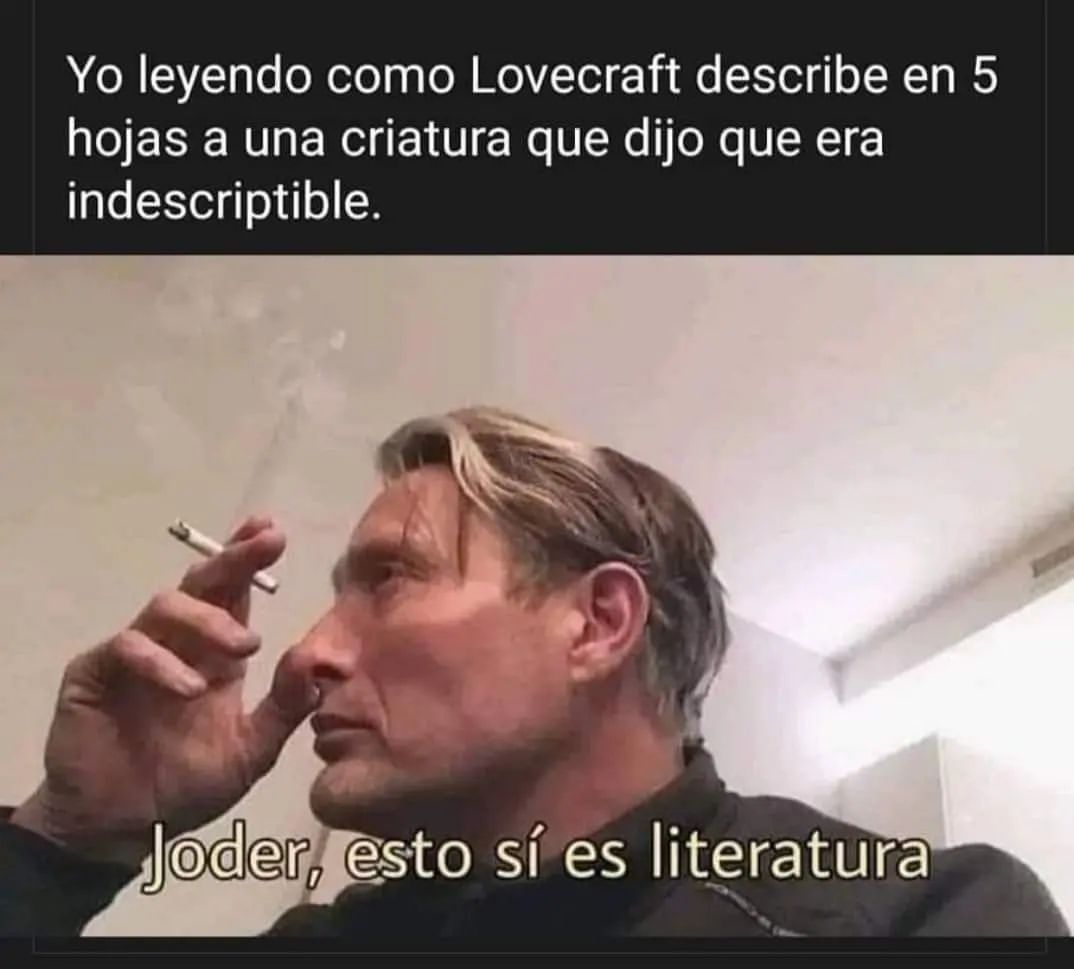 Yo Leyendo Como Lovecraft Describe En 5 Hojas A Una Criatura Que Dijo Que Era Indescriptible