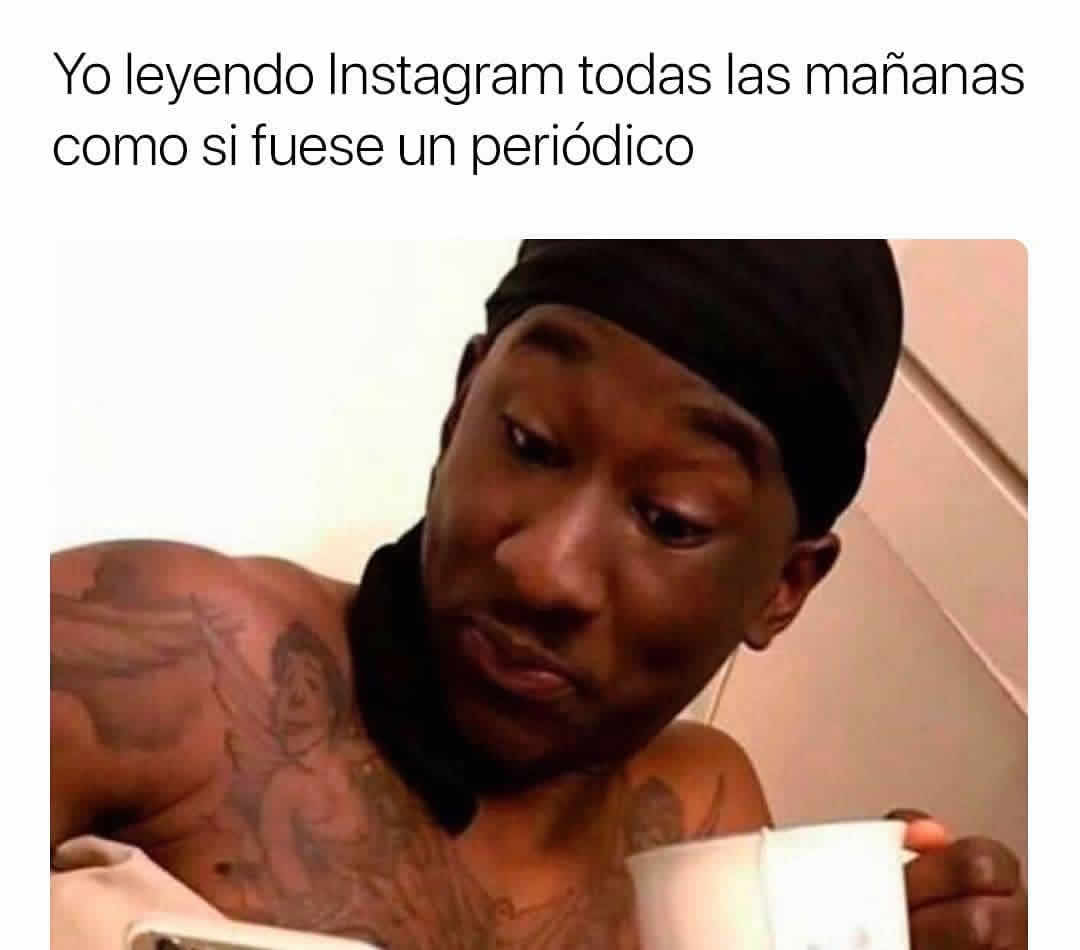 Yo leyendo Instagram todas las mañanas como si fuese un periódico.