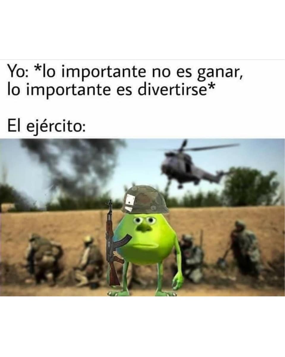 Yo: *lo importante no es ganar, lo importante es divertirse*  El ejército: