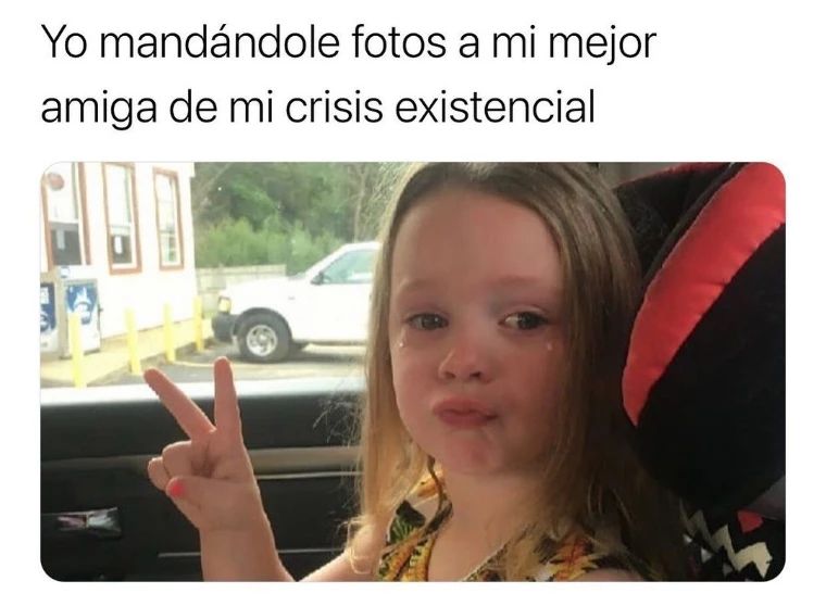 Yo mandándole fotos a mi mejor amiga de mi crisis existencial.