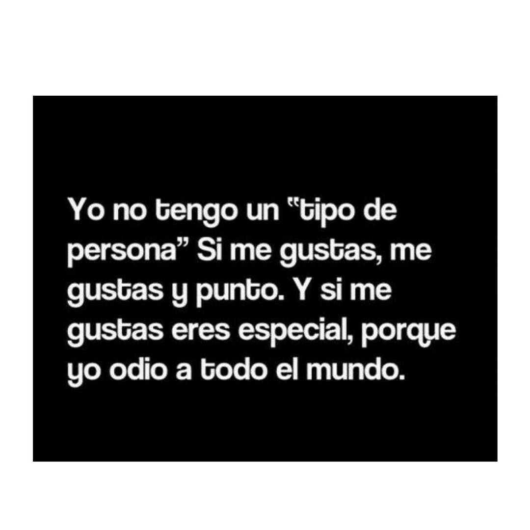 Yo no tengo un "tipo de persona". Si me gustas, me gustas y mucho. Y si me gustas eres especial, porque yo odio a todo el mundo.