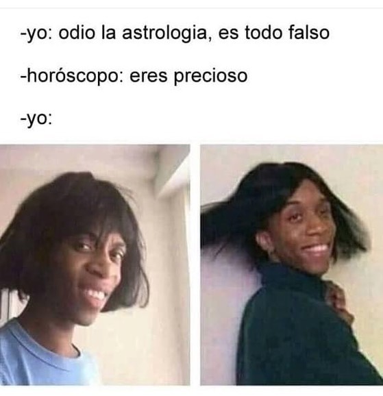 Yo: Odio la astrologia, es todo falso.  Horóscopo: Eres precioso.  Yo: