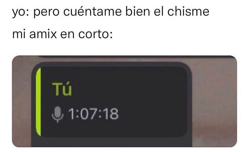 Yo: Pero cuéntame bien el chisme mi amix en corto: Tú