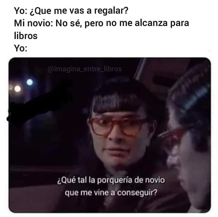 Yo ¿que Me Vas A Regalar Mi Novio No Sé Pero No Me Alcanza Para Libros Yo ¿qué Tal La 