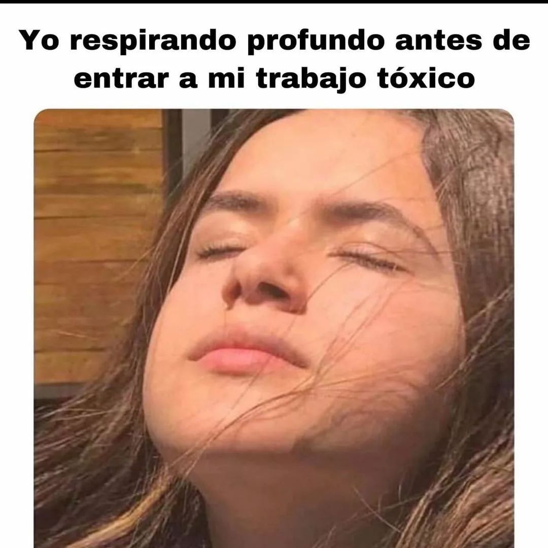 Yo respirando profundo antes de entrar a mi trabajo tóxico.