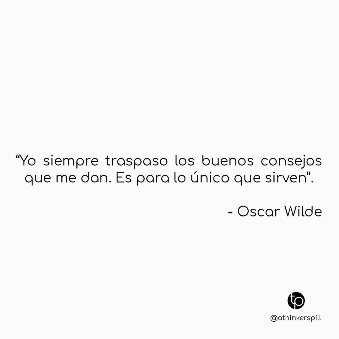 "Yo siempre traspaso los buenos consejos que me dan. Es para lo único que sirven". Oscar Wilde.