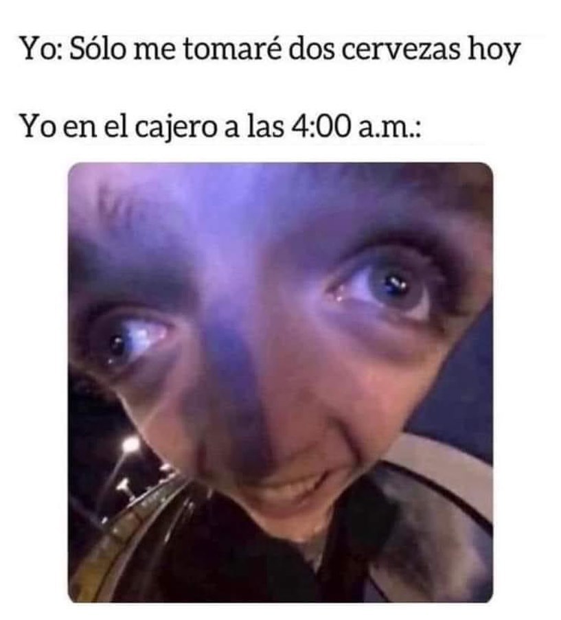 Yo: Sólo me tomaré dos cervezas hoy.  Yo en el cajero a las 4:00 a.m.: