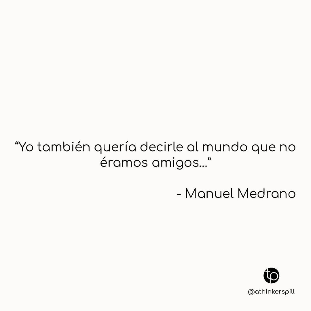 "Yo también quería decirle al mundo que no éramos amigos..." Manuel Medrano.