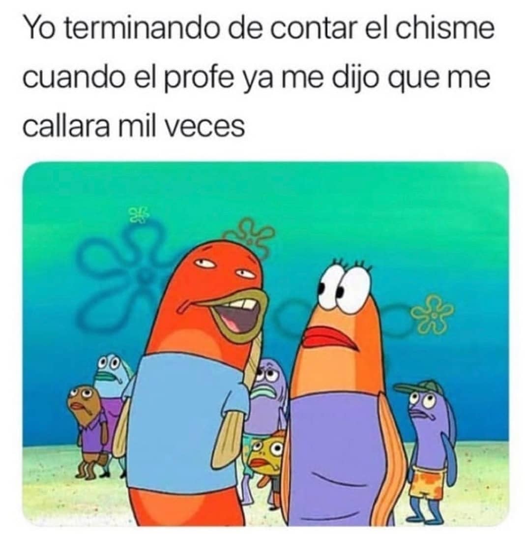 Yo terminando de contar el chisme cuando el profe ya me dijo que me callara mil veces.