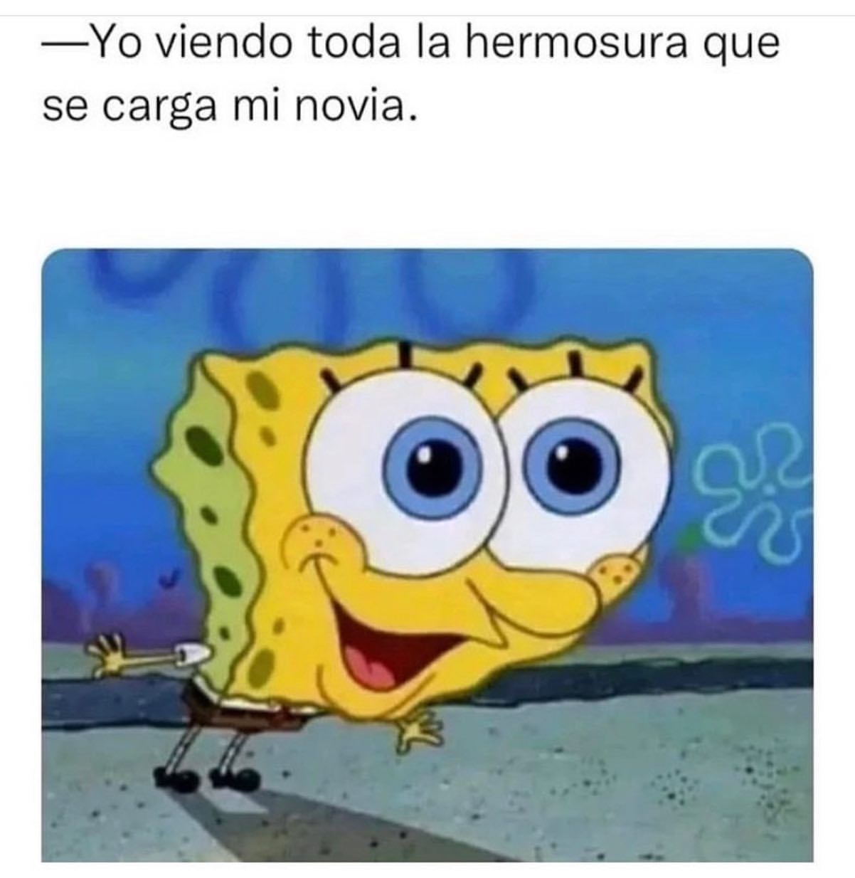 Yo viendo toda la hermosura que se carga mi novia.