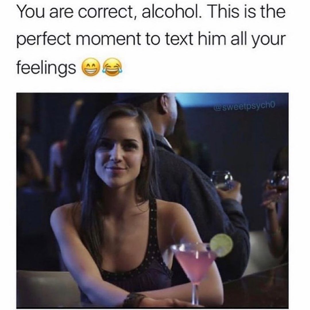 You are correct, alcohol. This is the perfect moment to text him all your feelings.