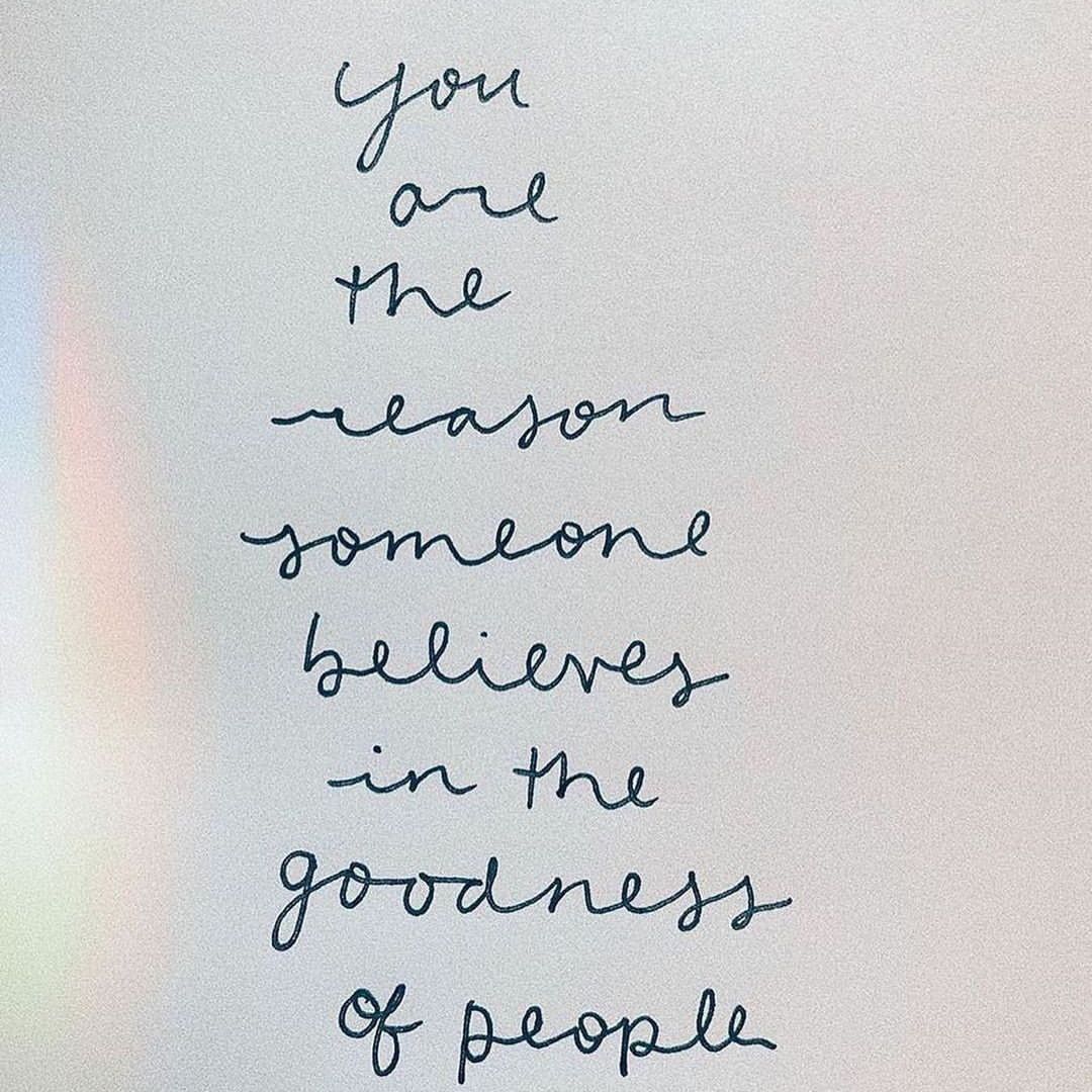 You are de reason someone believes in the goodness of people.