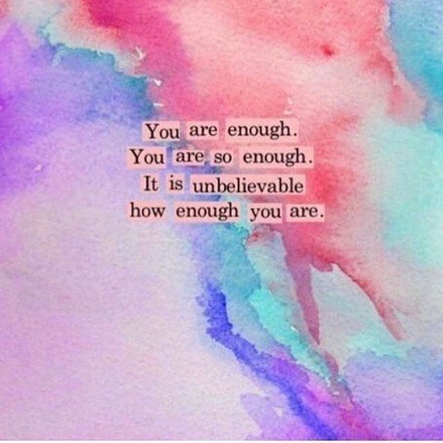 You, are enough. You are soh enough. It is unbelievable how enough you are.