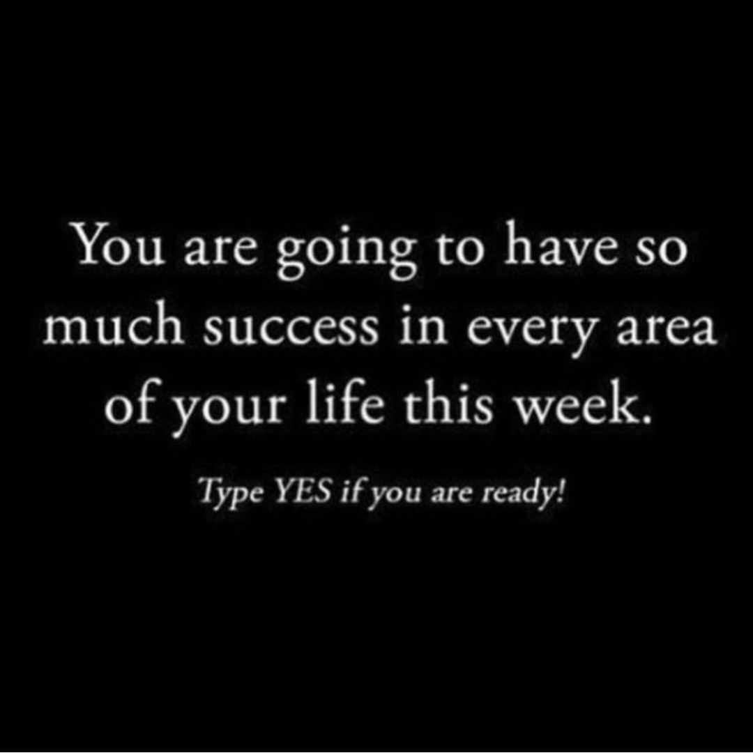 You are going to have so much success in every area of your life this week. Type yes if you are ready!