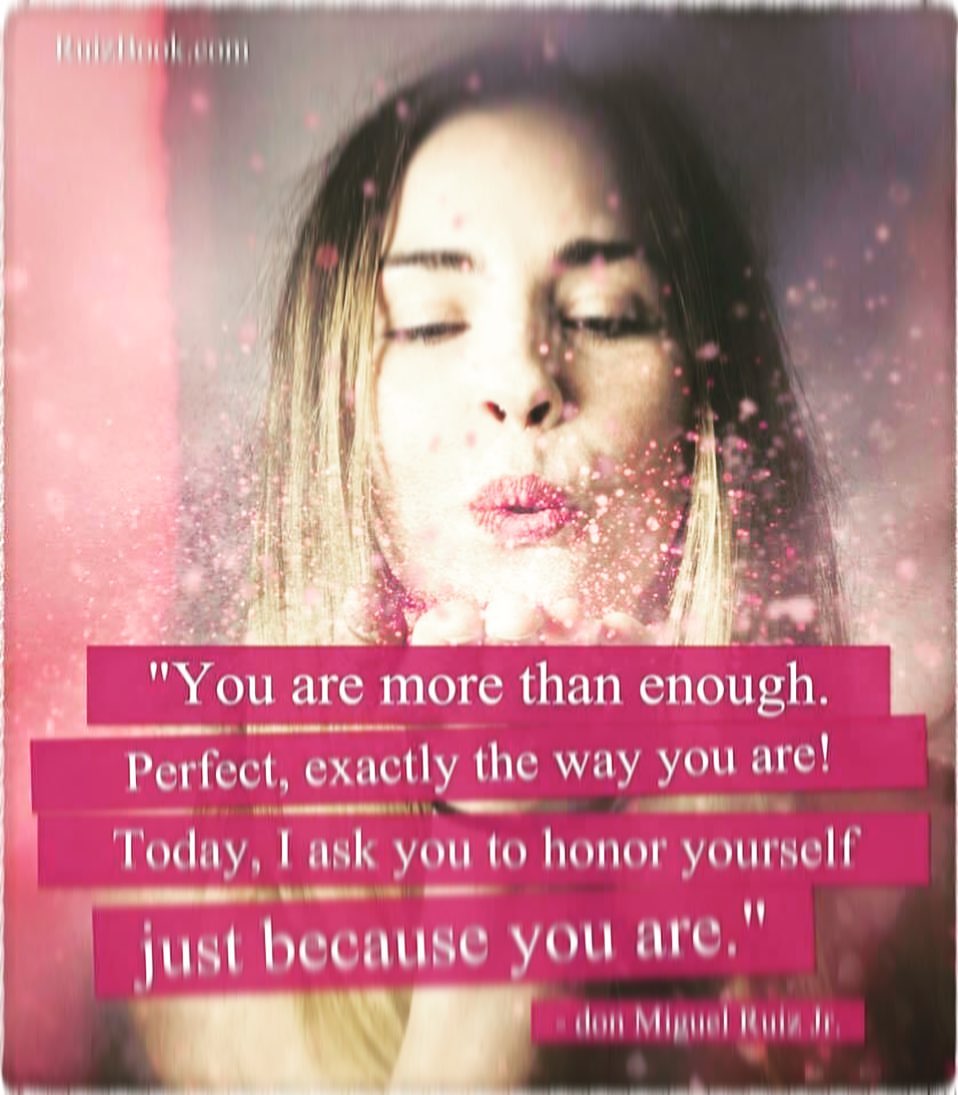 You are more than enough. Perfect, exactly the way you are! Today, I ask you to honor yourself just because you are.