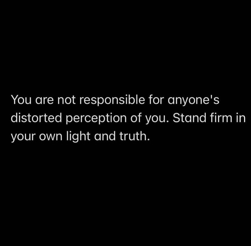 You are not responsible for anyone's distorted perception of you. Stand firm in your own light and truth.