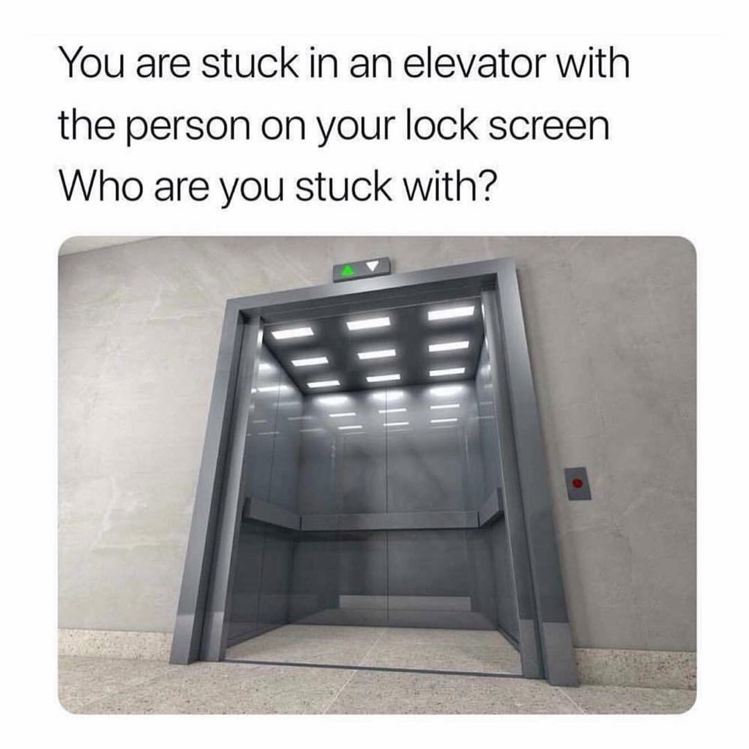 You are stuck in an elevator with the person on your lock screen. Who are you stuck with?