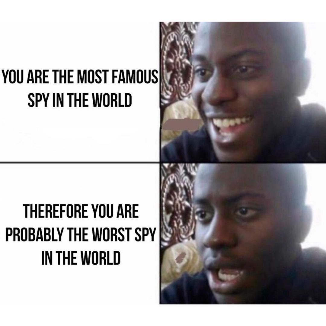 You are the most famous spy in the world. Therefore you are probably the worst spy in the world.
