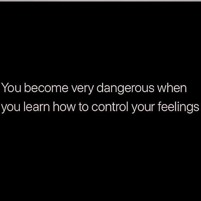 You become very dangerous when you learn how to control your feelings.
