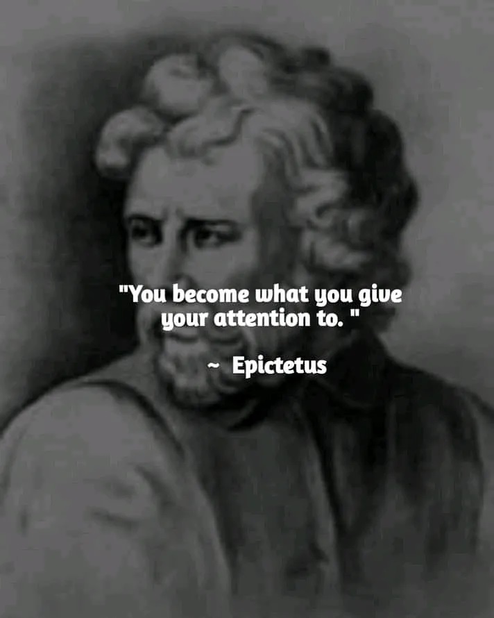 "You become what you give your attention to." Epictetus.