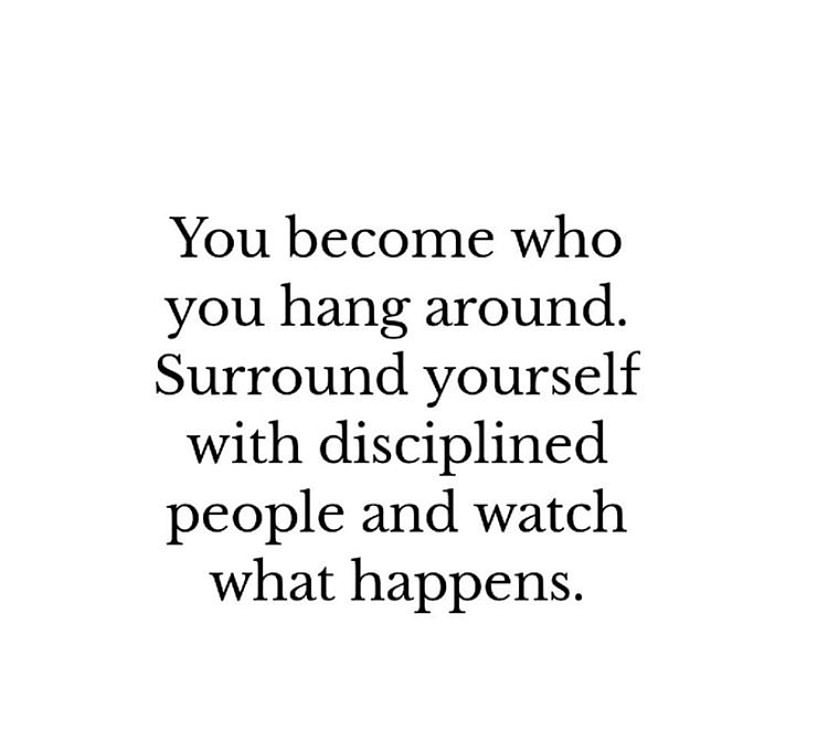 You become who you hang around. Surround yourself with disciplined people and watch what happens.