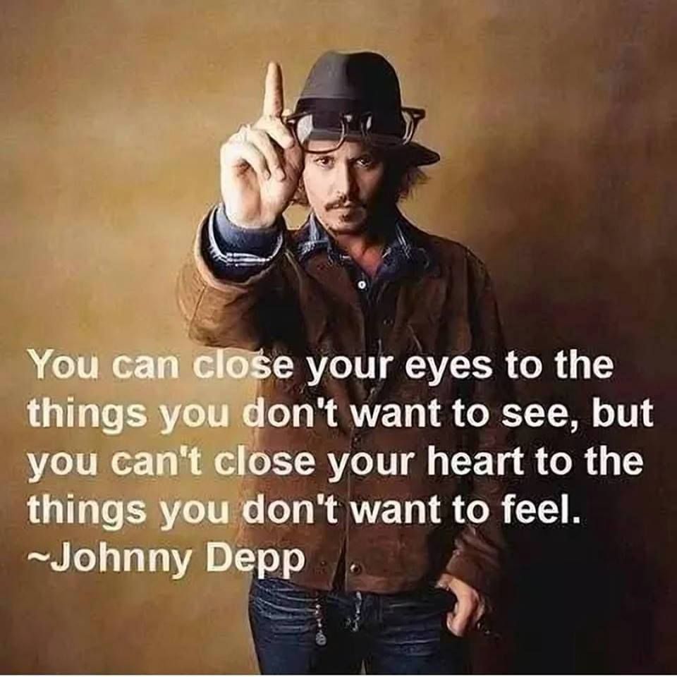 You can close your eyes to the things you don't want to see, but you can't close your heart to the things you don't want to feel. Johnny Depp.