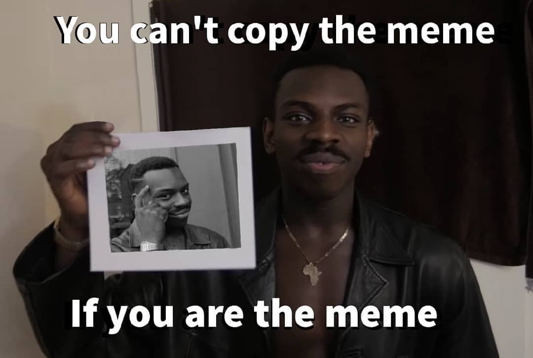 You can't copy the meme if you are the meme.