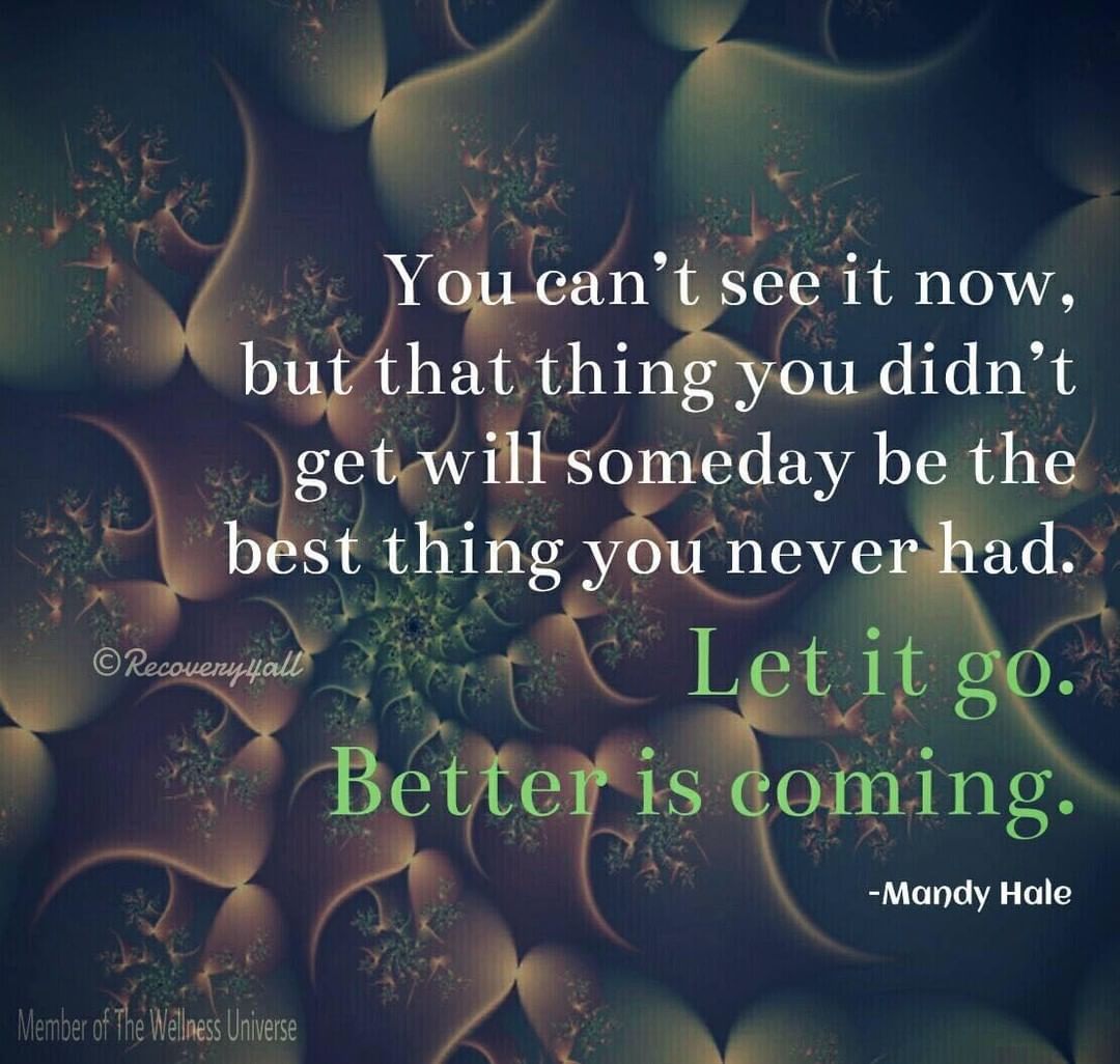 You can't se it now, but that thing you didn't get will someday be the best thing yo never had. Let it go. Better is coming.