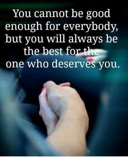 You cannot be good enough for everybody, but you will always be the best for the one who deserves you.