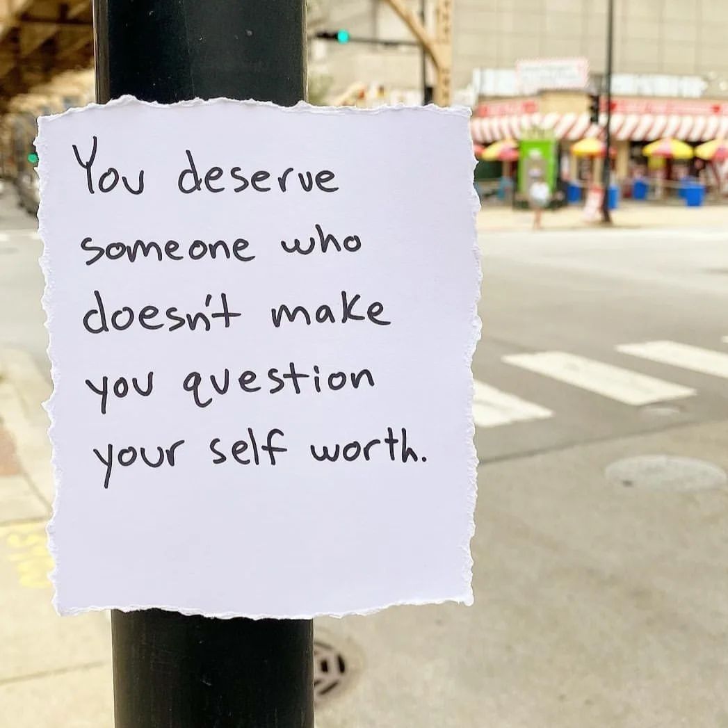 You deserve someone who doesn't make you question your self worth.