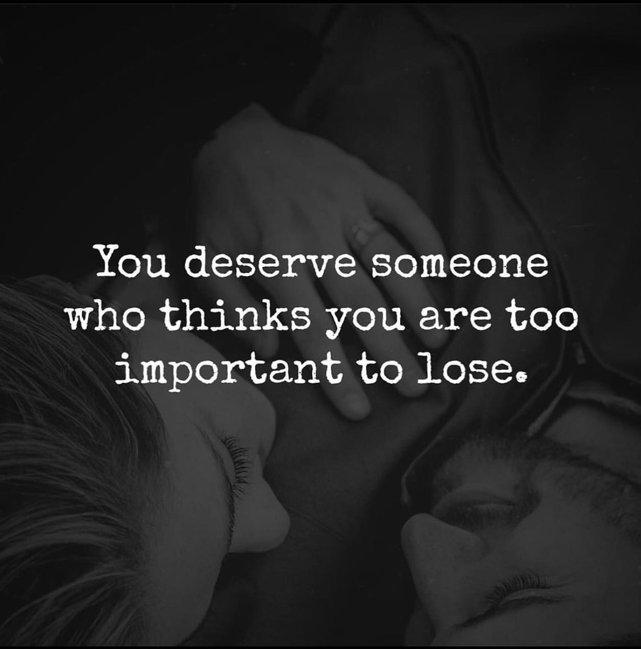 You deserve someone who thinks you are too important to lose.
