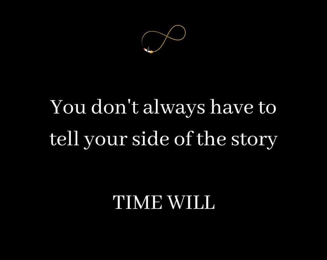 You don't always have to tell your side of the story. Time will.