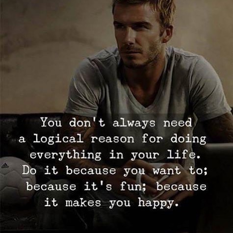 You don't always need a logical reason for doing everything in your life. Do it because yo want to; because it's makes you happy.