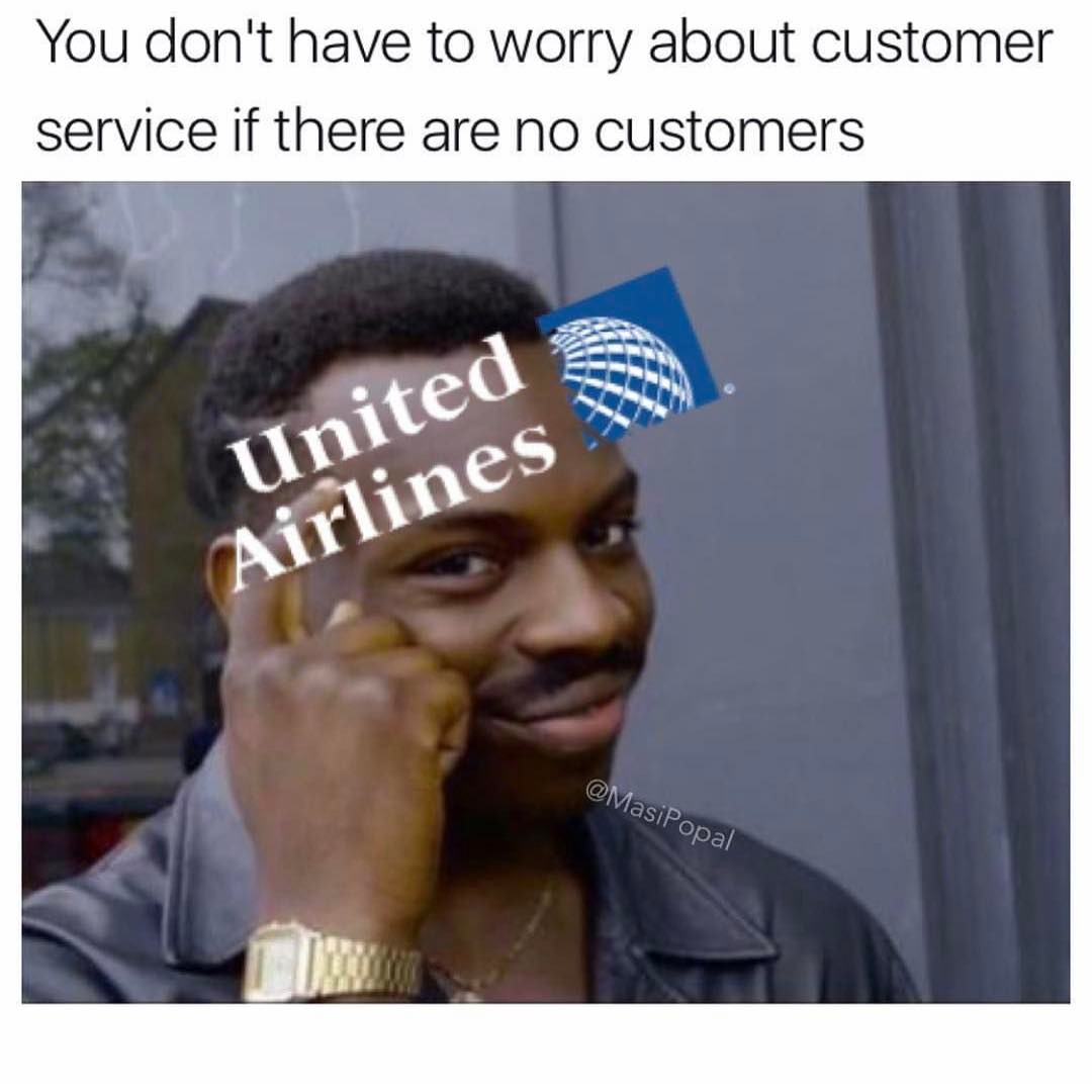 You don't have to worry about customer service if there are no customers. United Airlines.